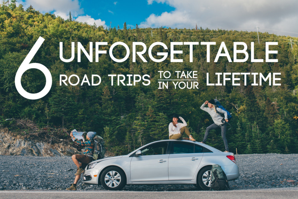 6 Unforgettable Road Trips to Take in Your Lifetime