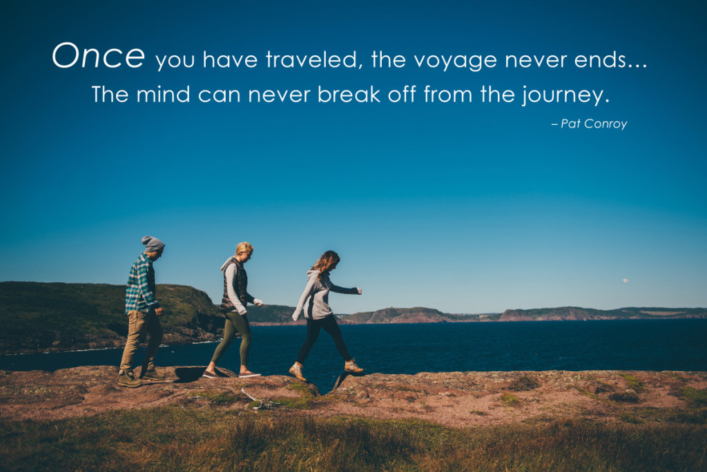 Once you have traveled, the voyage never ends…  The mind can never break off from the journey.