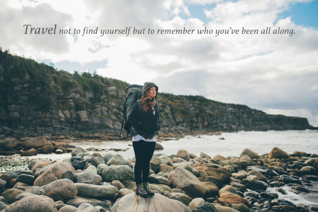 Travel not to find yourself but to remember who you’ve been all along.