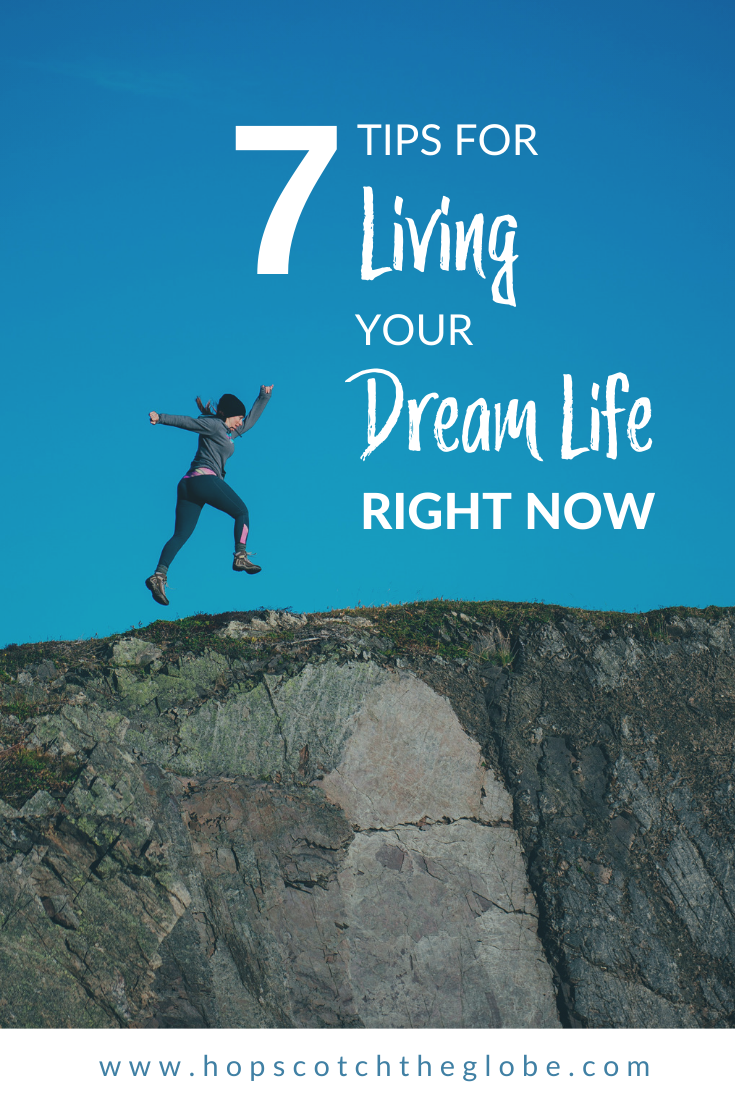 7 Tips For Living Your Dream Life Right Now Hopscotch The Globe